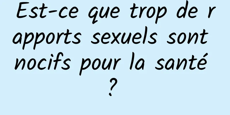 Est-ce que trop de rapports sexuels sont nocifs pour la santé ? 