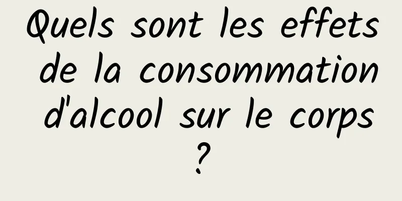 Quels sont les effets de la consommation d'alcool sur le corps ? 