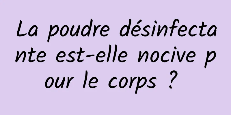 La poudre désinfectante est-elle nocive pour le corps ? 