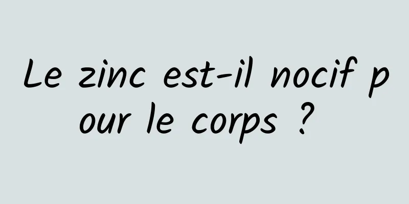 Le zinc est-il nocif pour le corps ? 