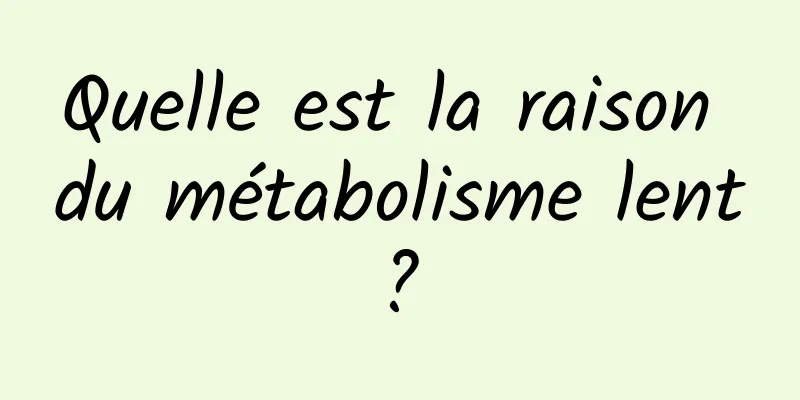 Quelle est la raison du métabolisme lent ? 