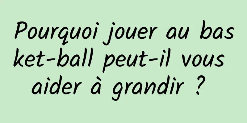 Pourquoi jouer au basket-ball peut-il vous aider à grandir ? 