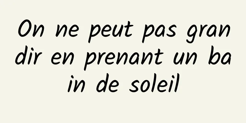 On ne peut pas grandir en prenant un bain de soleil