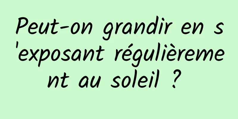 Peut-on grandir en s'exposant régulièrement au soleil ? 