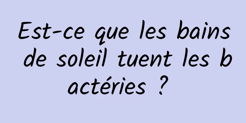 Est-ce que les bains de soleil tuent les bactéries ? 