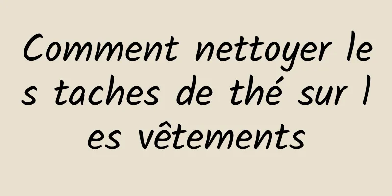 Comment nettoyer les taches de thé sur les vêtements