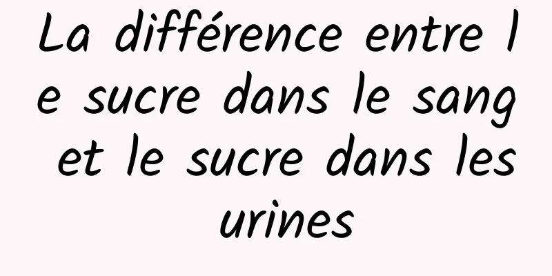 La différence entre le sucre dans le sang et le sucre dans les urines