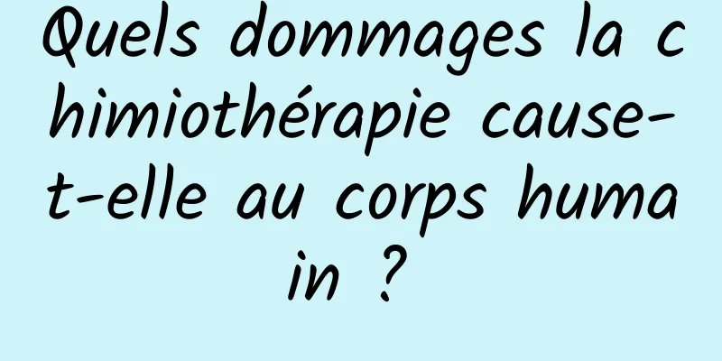 Quels dommages la chimiothérapie cause-t-elle au corps humain ? 