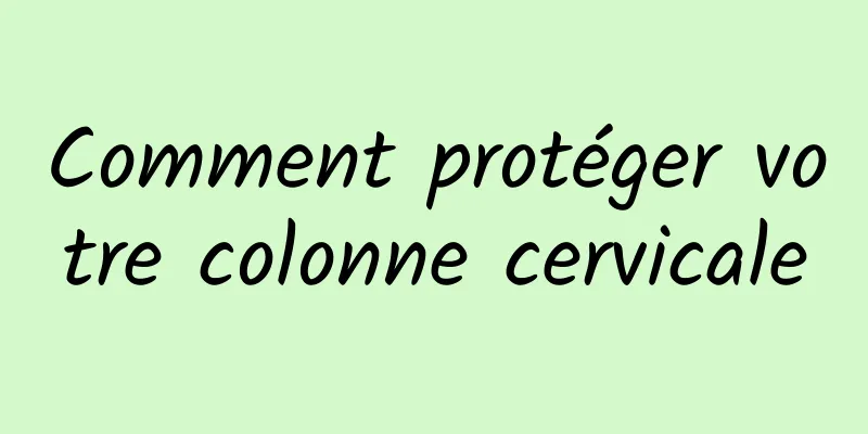 Comment protéger votre colonne cervicale