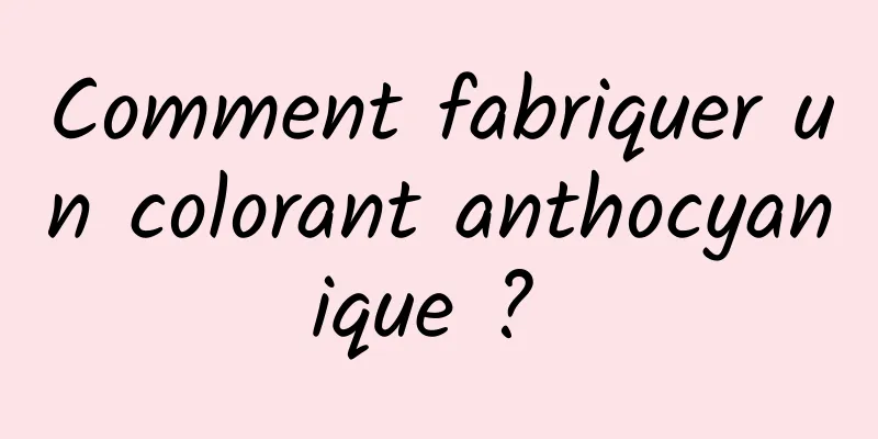 Comment fabriquer un colorant anthocyanique ? 