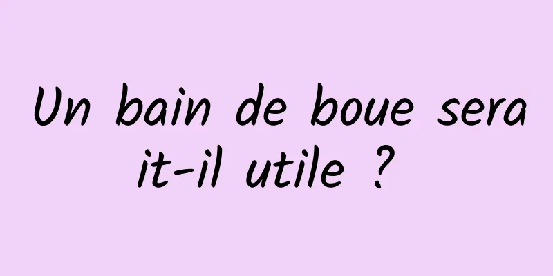 Un bain de boue serait-il utile ? 