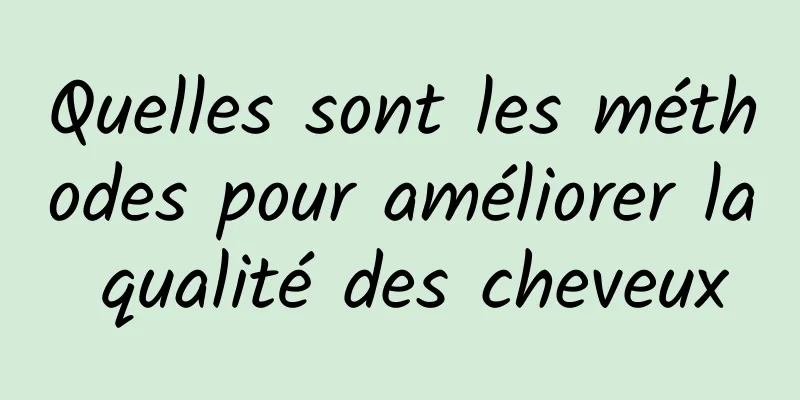 Quelles sont les méthodes pour améliorer la qualité des cheveux