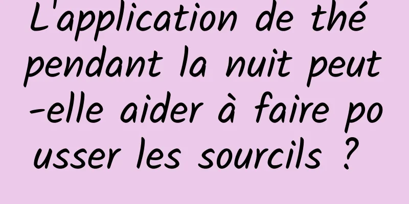 L'application de thé pendant la nuit peut-elle aider à faire pousser les sourcils ? 