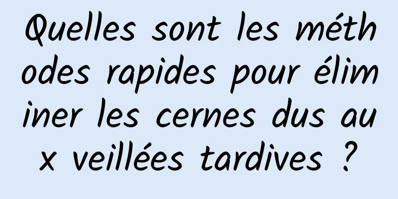 Quelles sont les méthodes rapides pour éliminer les cernes dus aux veillées tardives ?