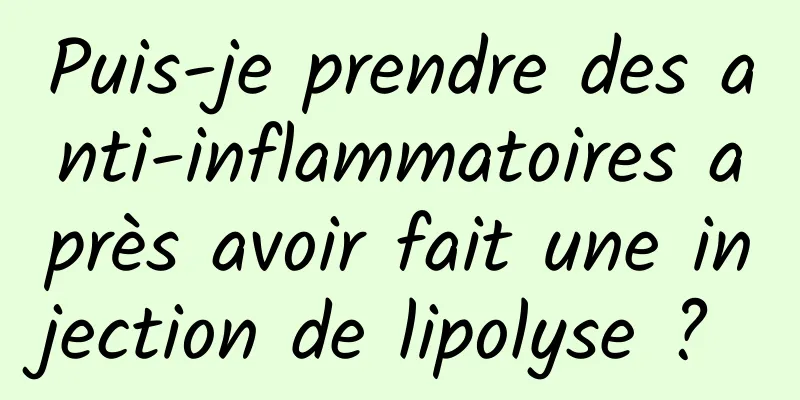 Puis-je prendre des anti-inflammatoires après avoir fait une injection de lipolyse ? 