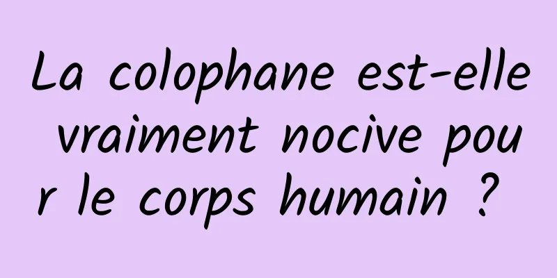 La colophane est-elle vraiment nocive pour le corps humain ? 