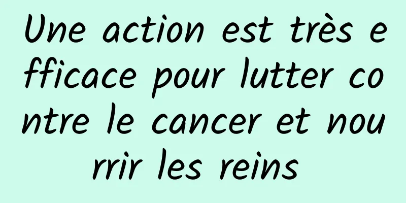 Une action est très efficace pour lutter contre le cancer et nourrir les reins 