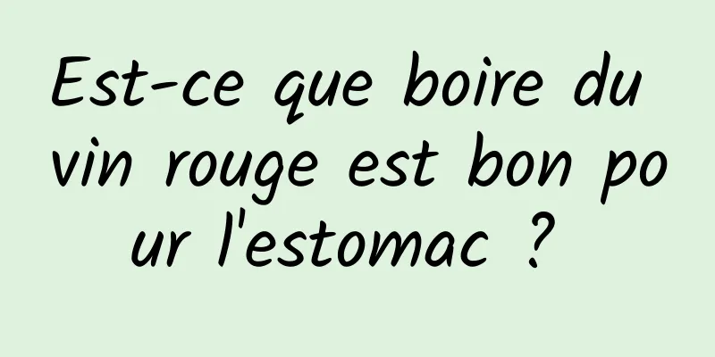 Est-ce que boire du vin rouge est bon pour l'estomac ? 