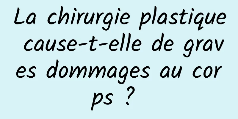 La chirurgie plastique cause-t-elle de graves dommages au corps ? 