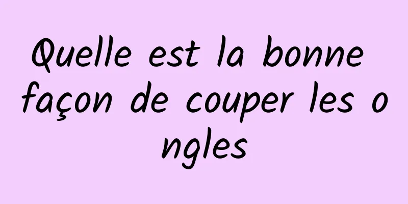 Quelle est la bonne façon de couper les ongles