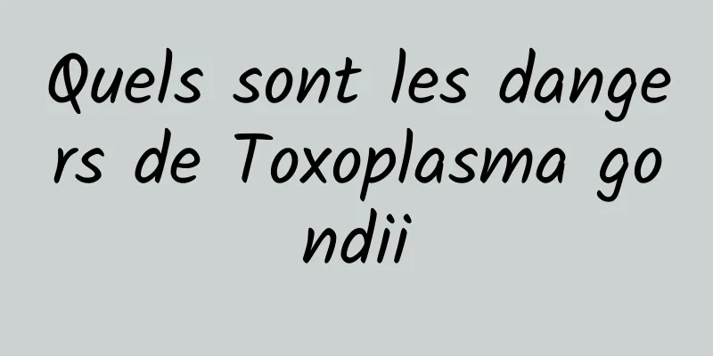 Quels sont les dangers de Toxoplasma gondii