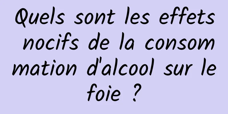 Quels sont les effets nocifs de la consommation d'alcool sur le foie ? 