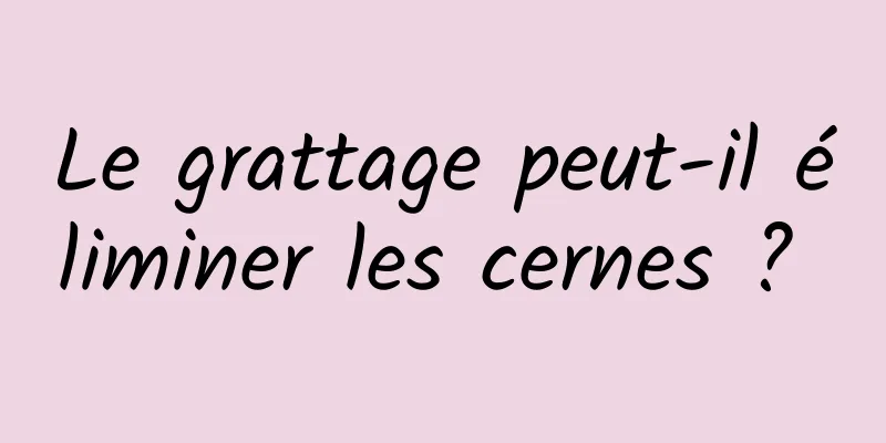 Le grattage peut-il éliminer les cernes ? 