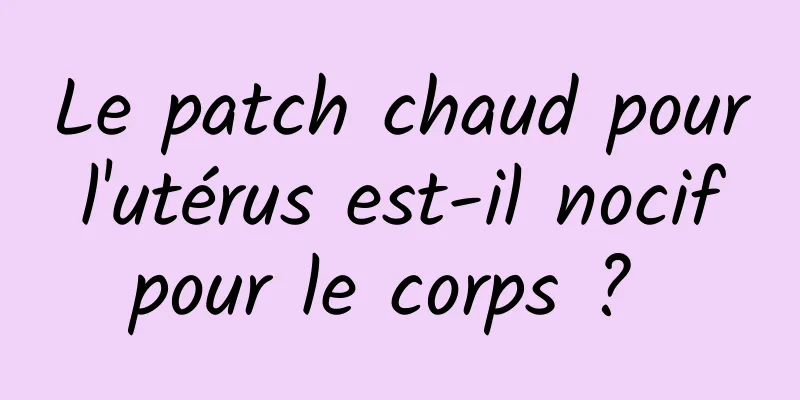 Le patch chaud pour l'utérus est-il nocif pour le corps ? 