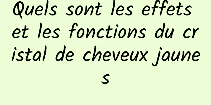 Quels sont les effets et les fonctions du cristal de cheveux jaunes