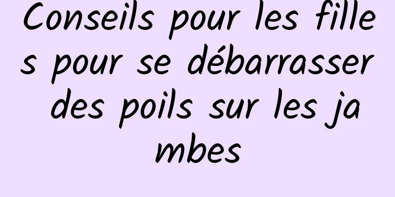 Conseils pour les filles pour se débarrasser des poils sur les jambes