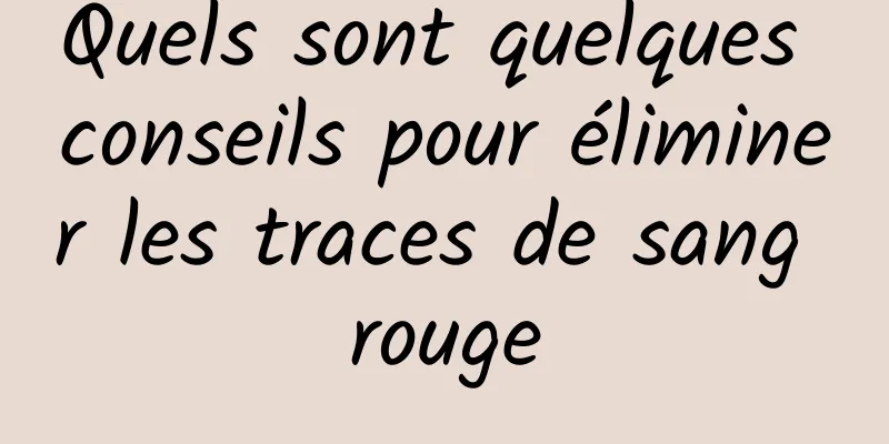 Quels sont quelques conseils pour éliminer les traces de sang rouge