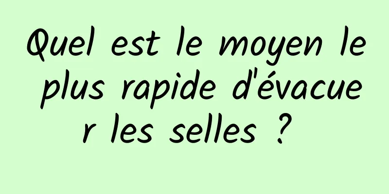 Quel est le moyen le plus rapide d'évacuer les selles ? 