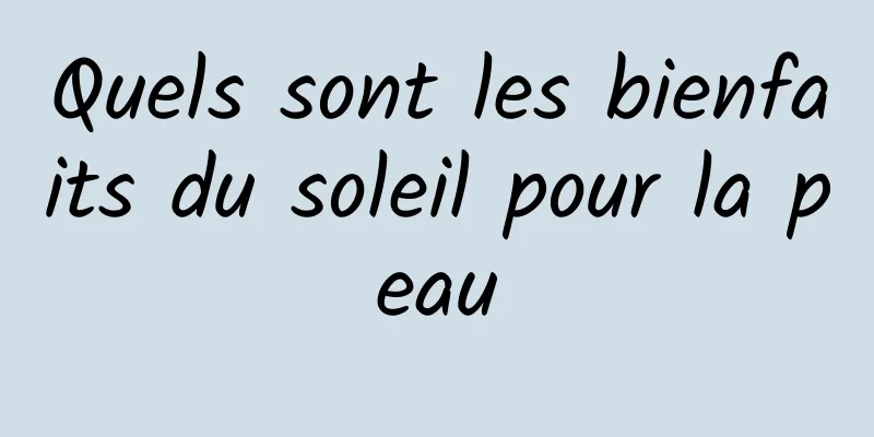 Quels sont les bienfaits du soleil pour la peau