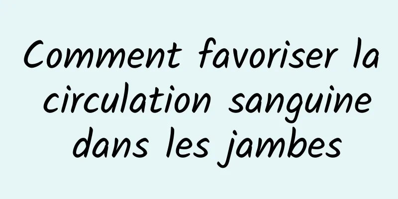 Comment favoriser la circulation sanguine dans les jambes