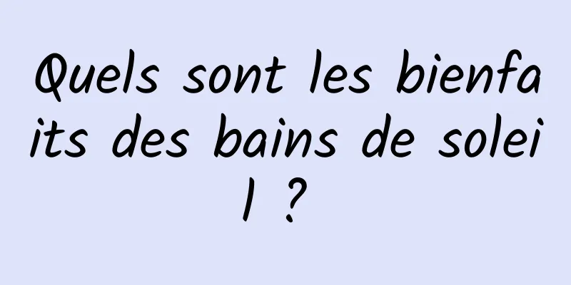 Quels sont les bienfaits des bains de soleil ? 