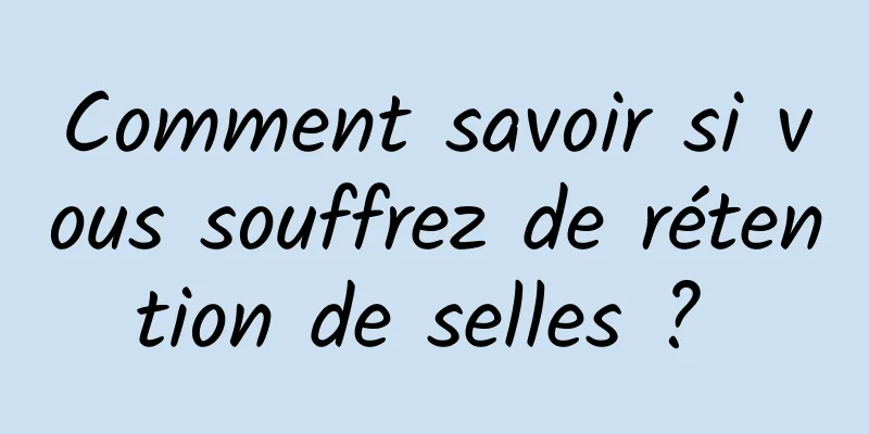 Comment savoir si vous souffrez de rétention de selles ? 