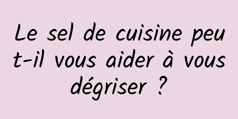 Le sel de cuisine peut-il vous aider à vous dégriser ? 