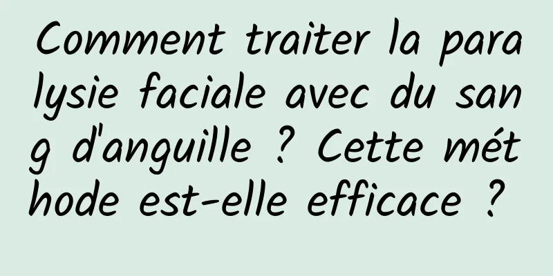 Comment traiter la paralysie faciale avec du sang d'anguille ? Cette méthode est-elle efficace ? 