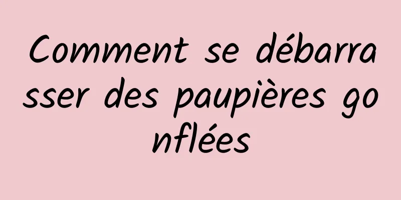 Comment se débarrasser des paupières gonflées