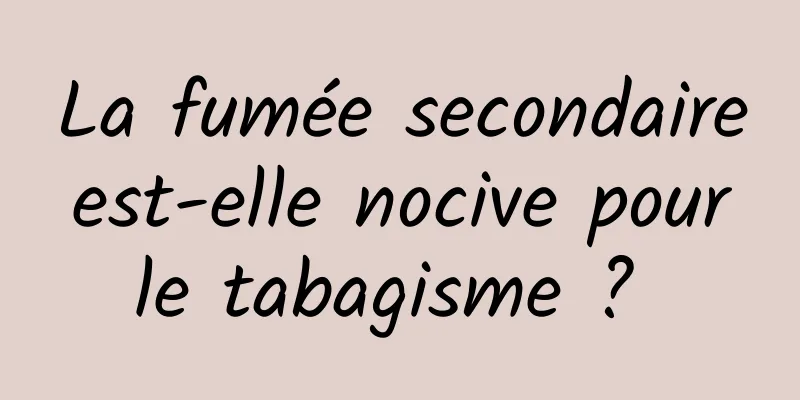 La fumée secondaire est-elle nocive pour le tabagisme ? 