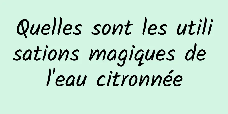 Quelles sont les utilisations magiques de l'eau citronnée