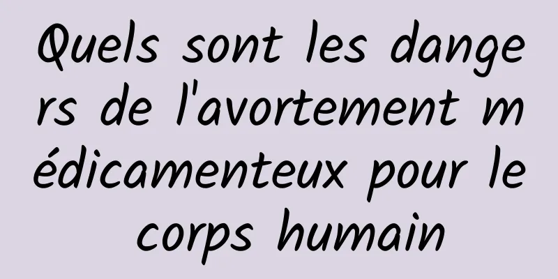 Quels sont les dangers de l'avortement médicamenteux pour le corps humain