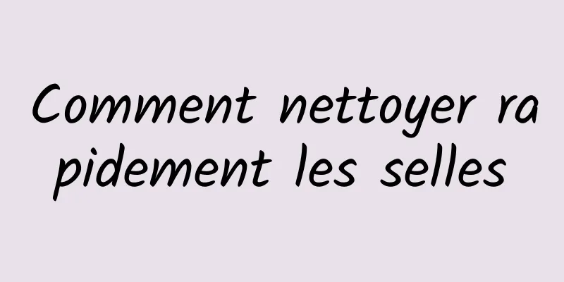 Comment nettoyer rapidement les selles