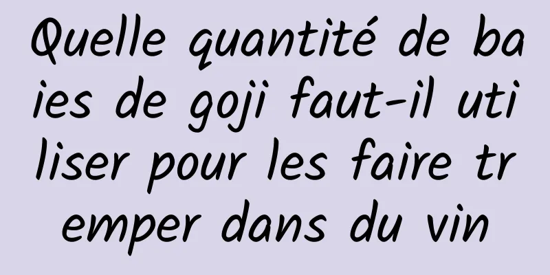 Quelle quantité de baies de goji faut-il utiliser pour les faire tremper dans du vin