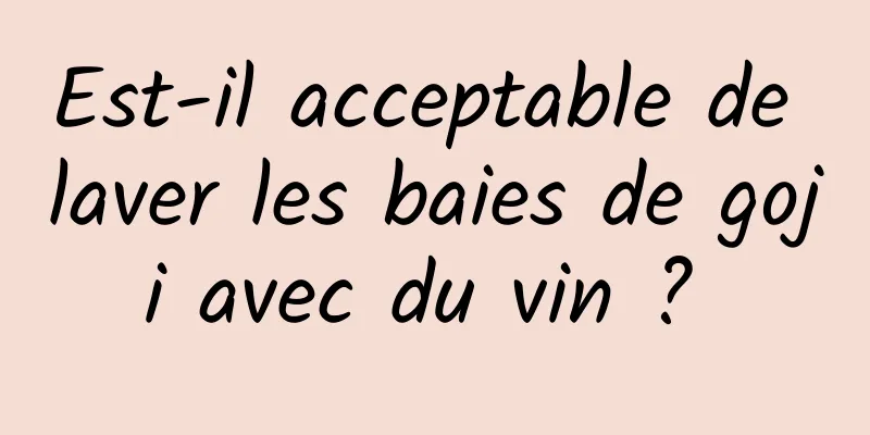 Est-il acceptable de laver les baies de goji avec du vin ? 