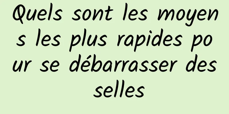 Quels sont les moyens les plus rapides pour se débarrasser des selles