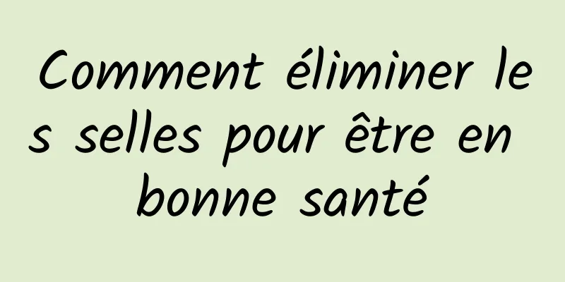 Comment éliminer les selles pour être en bonne santé