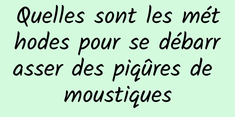 Quelles sont les méthodes pour se débarrasser des piqûres de moustiques