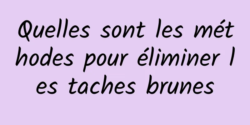 Quelles sont les méthodes pour éliminer les taches brunes