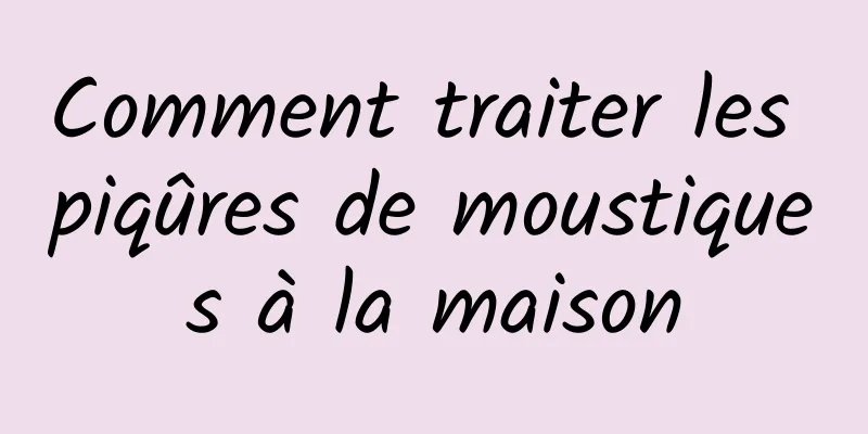 Comment traiter les piqûres de moustiques à la maison